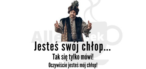 1670 - Jesteś swój chłop...