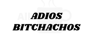 Adios Bitchachos