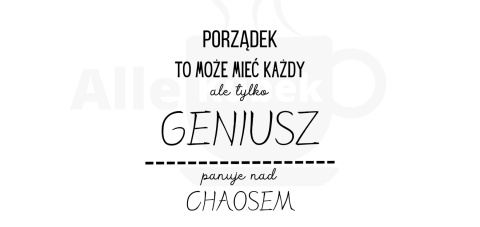 Porządek może mieć każdy, ale tylko geniusz panuje nad chaosem