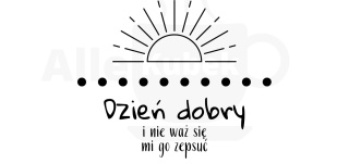 Dzień dobry i nie waż się mi go zepsuć